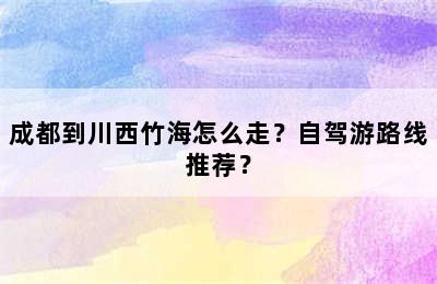 成都到川西竹海怎么走？自驾游路线推荐？
