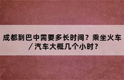 成都到巴中需要多长时间？乘坐火车／汽车大概几个小时？