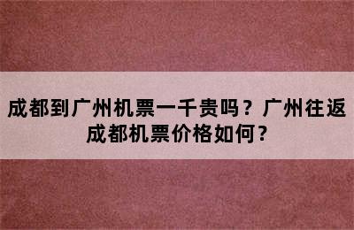 成都到广州机票一千贵吗？广州往返成都机票价格如何？