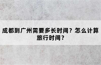 成都到广州需要多长时间？怎么计算旅行时间？