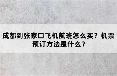 成都到张家口飞机航班怎么买？机票预订方法是什么？