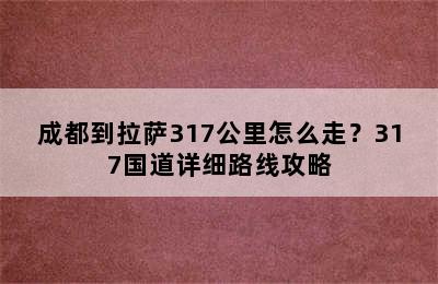 成都到拉萨317公里怎么走？317国道详细路线攻略