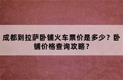 成都到拉萨卧铺火车票价是多少？卧铺价格查询攻略？