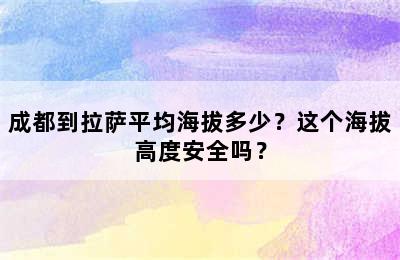 成都到拉萨平均海拔多少？这个海拔高度安全吗？