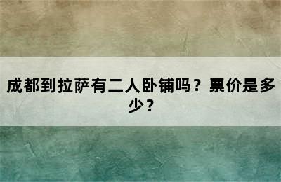 成都到拉萨有二人卧铺吗？票价是多少？