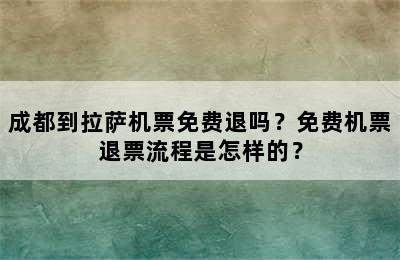 成都到拉萨机票免费退吗？免费机票退票流程是怎样的？