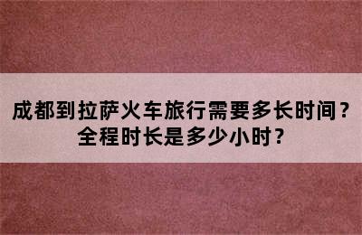 成都到拉萨火车旅行需要多长时间？全程时长是多少小时？