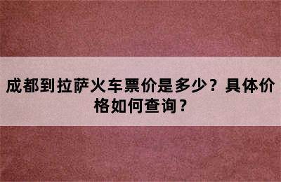成都到拉萨火车票价是多少？具体价格如何查询？