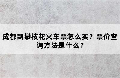 成都到攀枝花火车票怎么买？票价查询方法是什么？