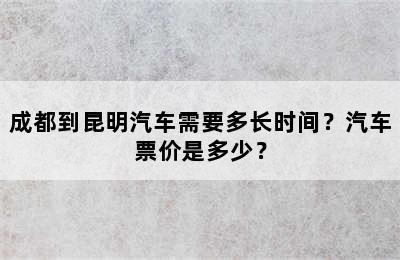 成都到昆明汽车需要多长时间？汽车票价是多少？