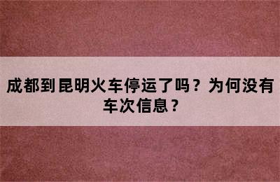 成都到昆明火车停运了吗？为何没有车次信息？