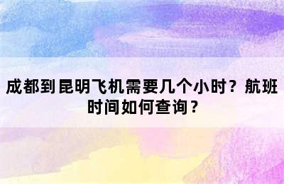 成都到昆明飞机需要几个小时？航班时间如何查询？