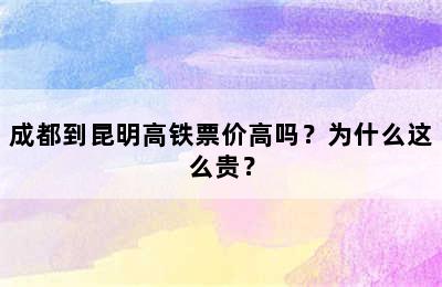 成都到昆明高铁票价高吗？为什么这么贵？