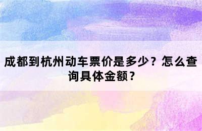 成都到杭州动车票价是多少？怎么查询具体金额？