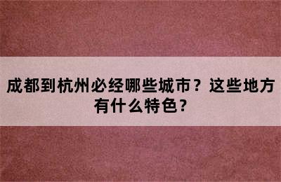 成都到杭州必经哪些城市？这些地方有什么特色？
