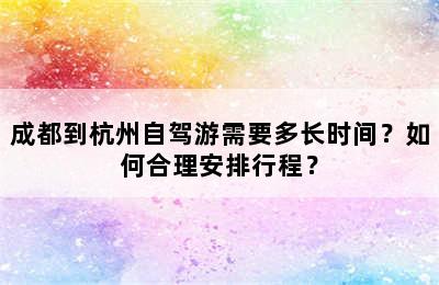 成都到杭州自驾游需要多长时间？如何合理安排行程？