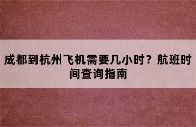 成都到杭州飞机需要几小时？航班时间查询指南