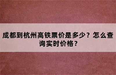 成都到杭州高铁票价是多少？怎么查询实时价格？