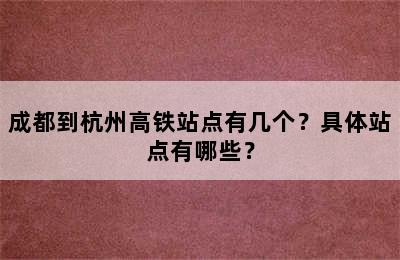 成都到杭州高铁站点有几个？具体站点有哪些？