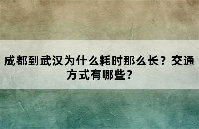 成都到武汉为什么耗时那么长？交通方式有哪些？