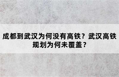 成都到武汉为何没有高铁？武汉高铁规划为何未覆盖？