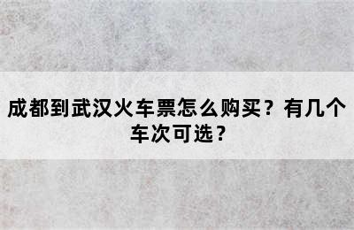 成都到武汉火车票怎么购买？有几个车次可选？
