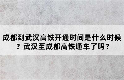 成都到武汉高铁开通时间是什么时候？武汉至成都高铁通车了吗？