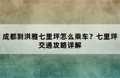成都到洪雅七里坪怎么乘车？七里坪交通攻略详解
