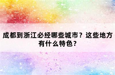 成都到浙江必经哪些城市？这些地方有什么特色？