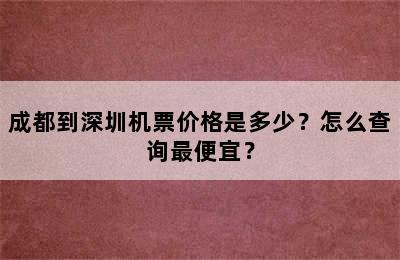 成都到深圳机票价格是多少？怎么查询最便宜？