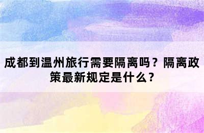 成都到温州旅行需要隔离吗？隔离政策最新规定是什么？
