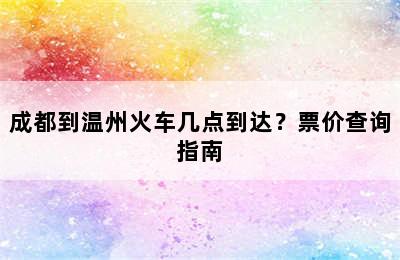 成都到温州火车几点到达？票价查询指南