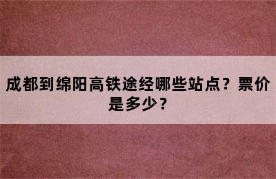 成都到绵阳高铁途经哪些站点？票价是多少？