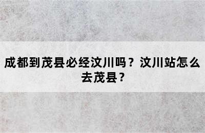 成都到茂县必经汶川吗？汶川站怎么去茂县？