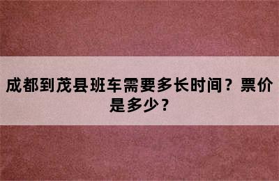 成都到茂县班车需要多长时间？票价是多少？