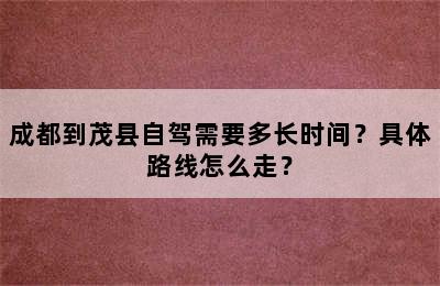 成都到茂县自驾需要多长时间？具体路线怎么走？