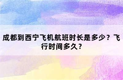 成都到西宁飞机航班时长是多少？飞行时间多久？