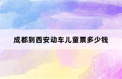 成都到西安动车儿童票多少钱