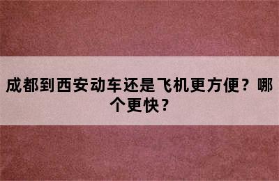 成都到西安动车还是飞机更方便？哪个更快？