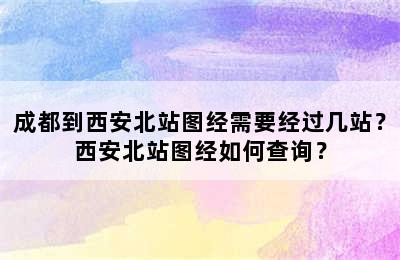 成都到西安北站图经需要经过几站？西安北站图经如何查询？