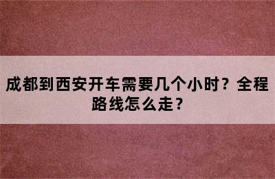 成都到西安开车需要几个小时？全程路线怎么走？