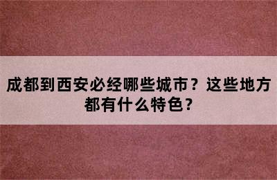成都到西安必经哪些城市？这些地方都有什么特色？