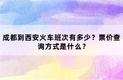 成都到西安火车班次有多少？票价查询方式是什么？