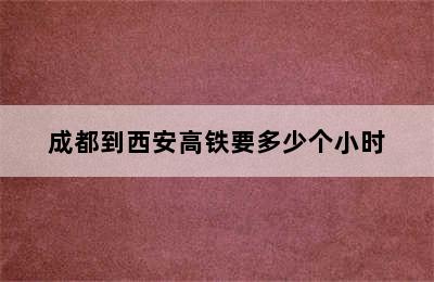 成都到西安高铁要多少个小时