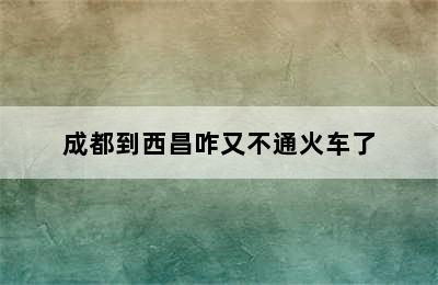 成都到西昌咋又不通火车了