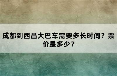 成都到西昌大巴车需要多长时间？票价是多少？