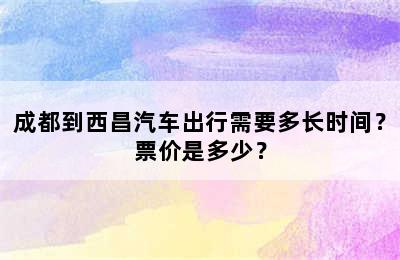 成都到西昌汽车出行需要多长时间？票价是多少？