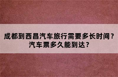 成都到西昌汽车旅行需要多长时间？汽车票多久能到达？
