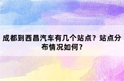 成都到西昌汽车有几个站点？站点分布情况如何？
