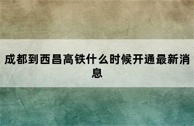 成都到西昌高铁什么时候开通最新消息